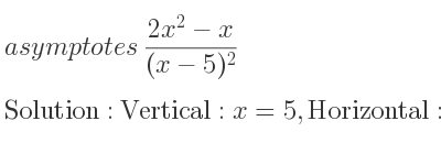 The asymptotes of (2x^2-x)/((x-5)^2) is Vertical: x=5,Horizontal: y=2